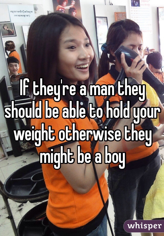 If they're a man they should be able to hold your weight otherwise they might be a boy 