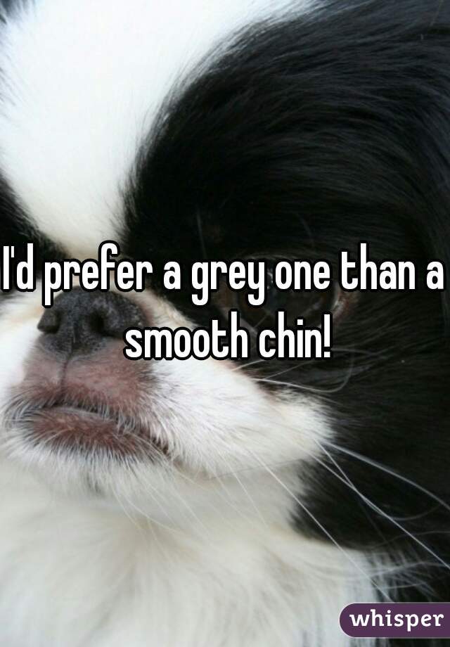 I'd prefer a grey one than a smooth chin!