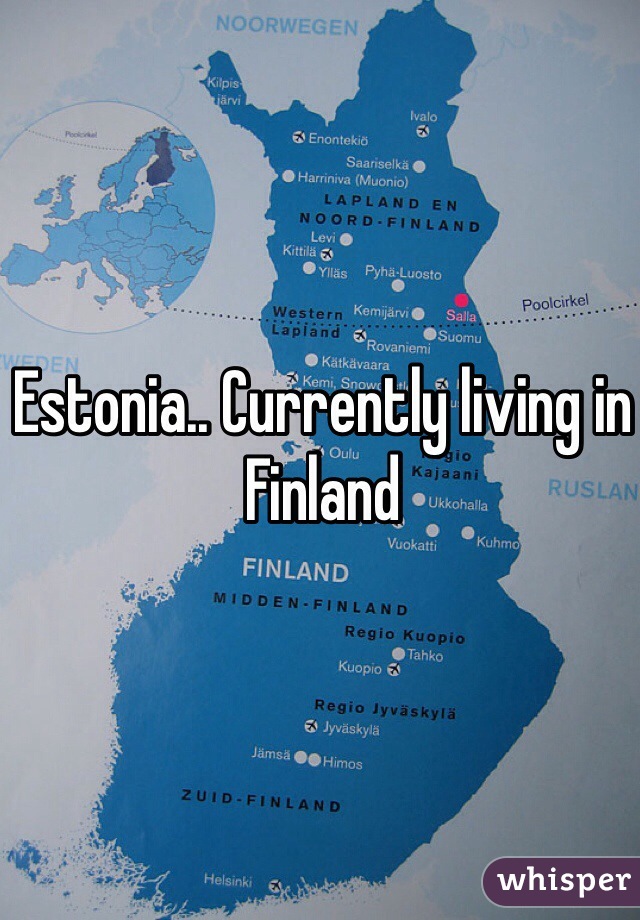 Estonia.. Currently living in Finland 