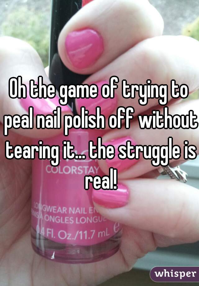 Oh the game of trying to peal nail polish off without tearing it... the struggle is real!