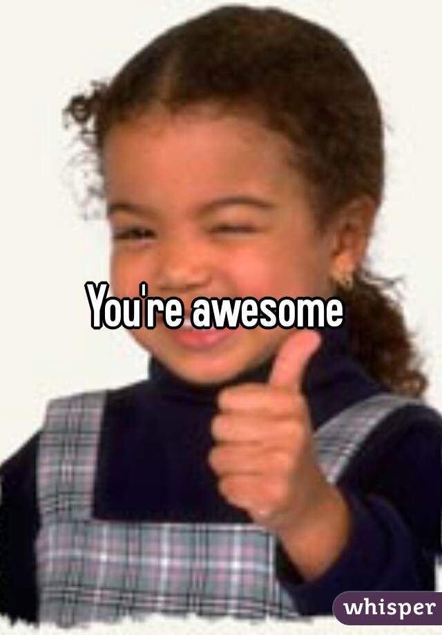 You're awesome 