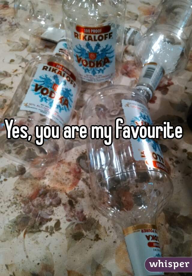 Yes, you are my favourite 