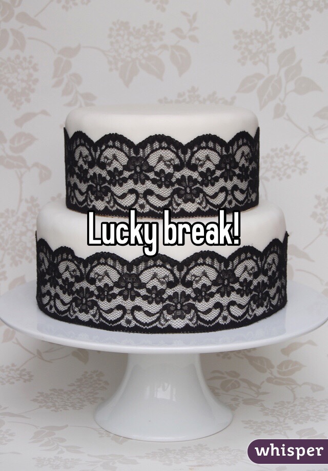 Lucky break!
