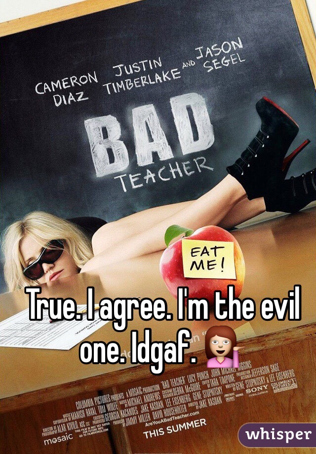 True. I agree. I'm the evil one. Idgaf. 💁 