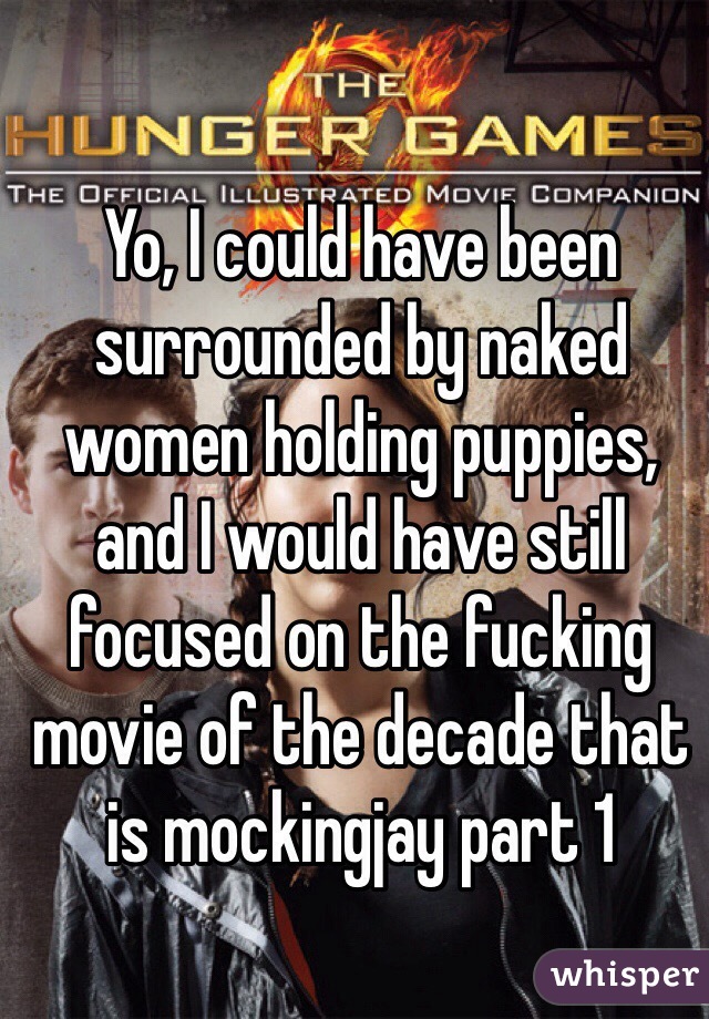 Yo, I could have been surrounded by naked women holding puppies, and I would have still focused on the fucking movie of the decade that is mockingjay part 1