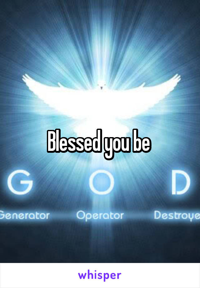 Blessed you be 