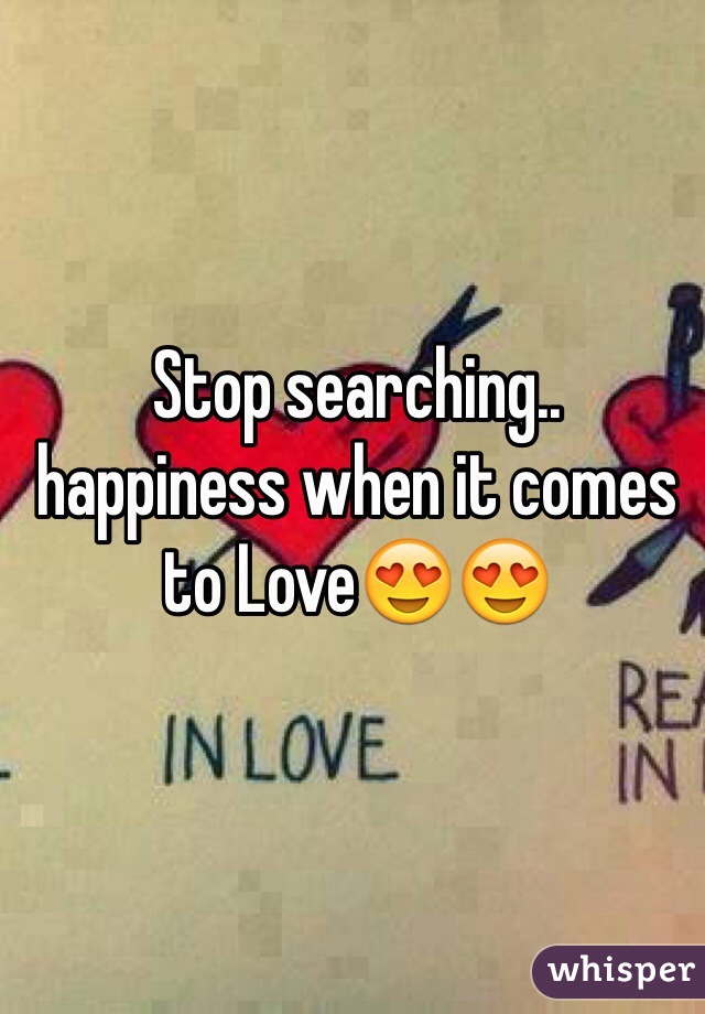 Stop searching..
happiness when it comes to LoveðŸ˜�ðŸ˜�