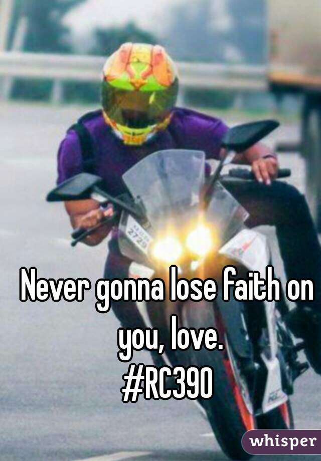 Never gonna lose faith on you, love.
#RC390