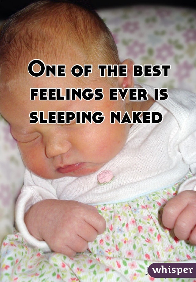 One of the best feelings ever is sleeping naked 