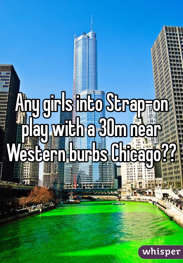 Any girls into Strap-on play with a 30m near Western burbs Chicago??