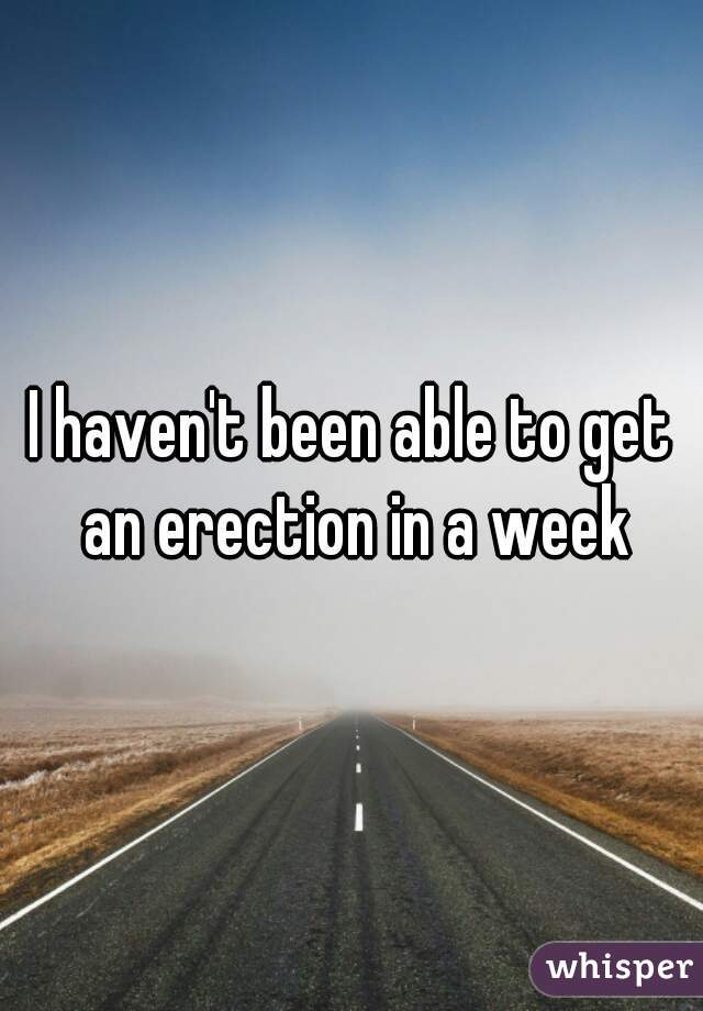 I haven't been able to get an erection in a week