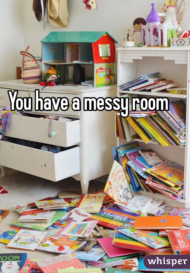 You have a messy room