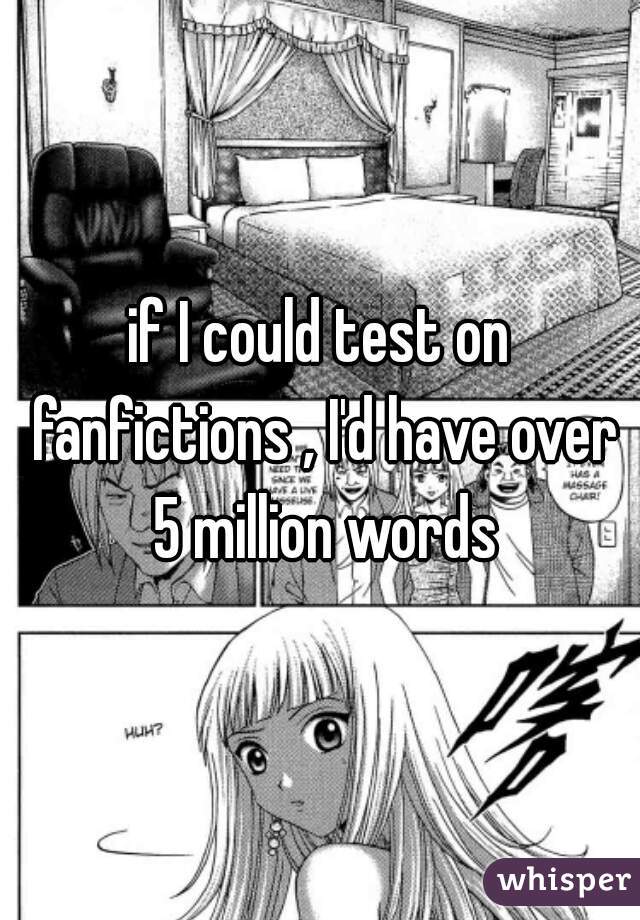 if I could test on fanfictions , I'd have over 5 million words