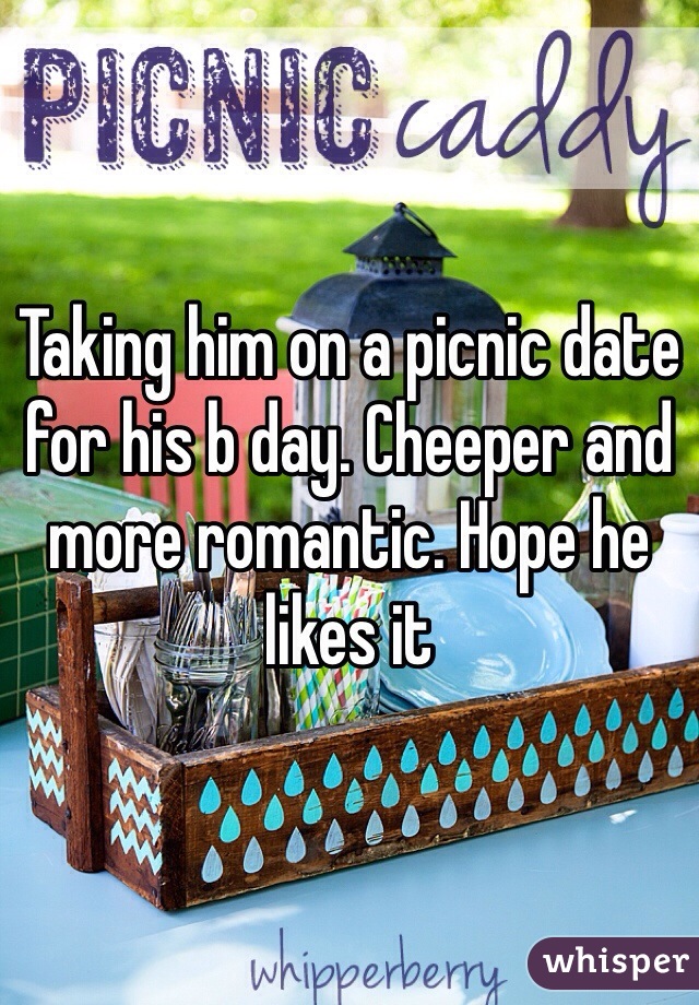 Taking him on a picnic date for his b day. Cheeper and more romantic. Hope he likes it 