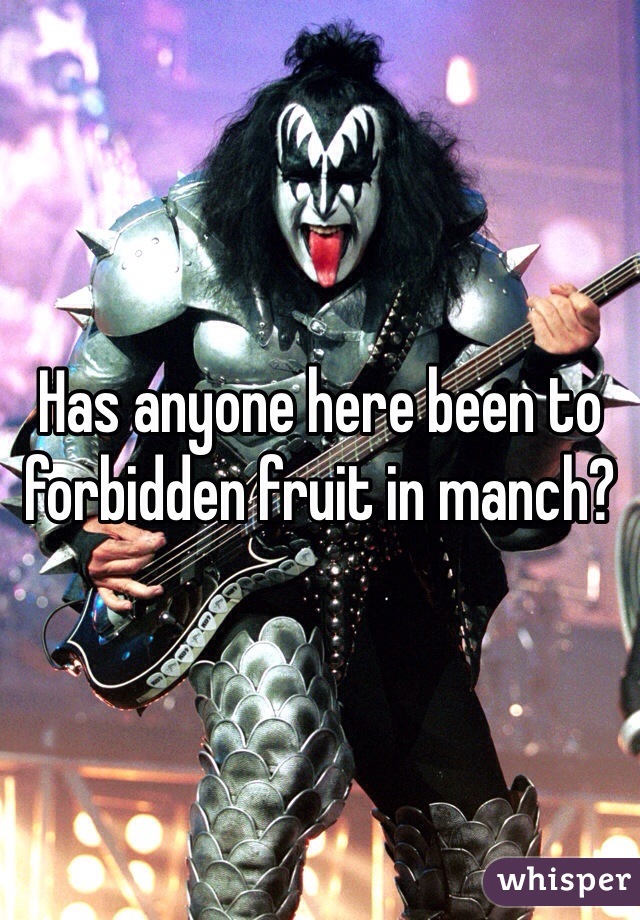 Has anyone here been to forbidden fruit in manch?