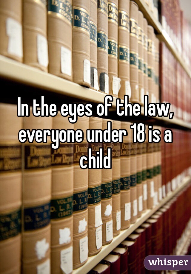 In the eyes of the law, everyone under 18 is a child