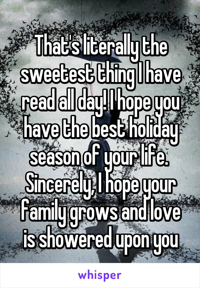 That's literally the sweetest thing I have read all day! I hope you have the best holiday season of your life.  Sincerely, I hope your family grows and love is showered upon you