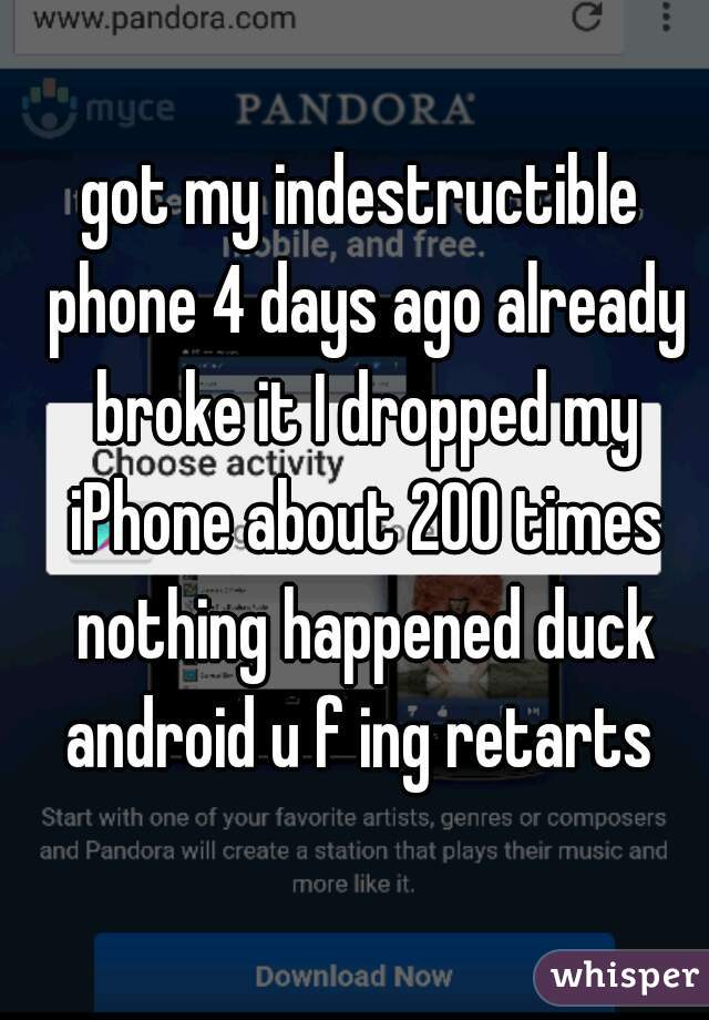 got my indestructible phone 4 days ago already broke it I dropped my iPhone about 200 times nothing happened duck android u f ing retarts 