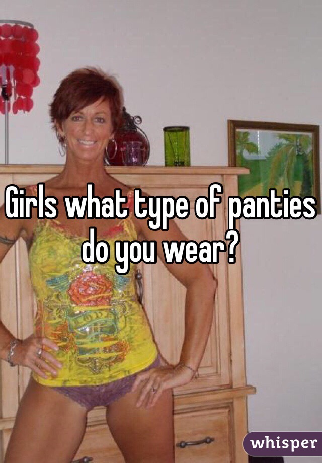 Girls what type of panties do you wear?