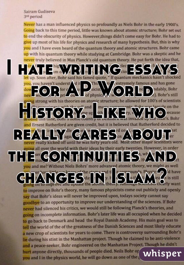 I hate writing essays for AP World History. Like who really cares about the continuities and changes in Islam?