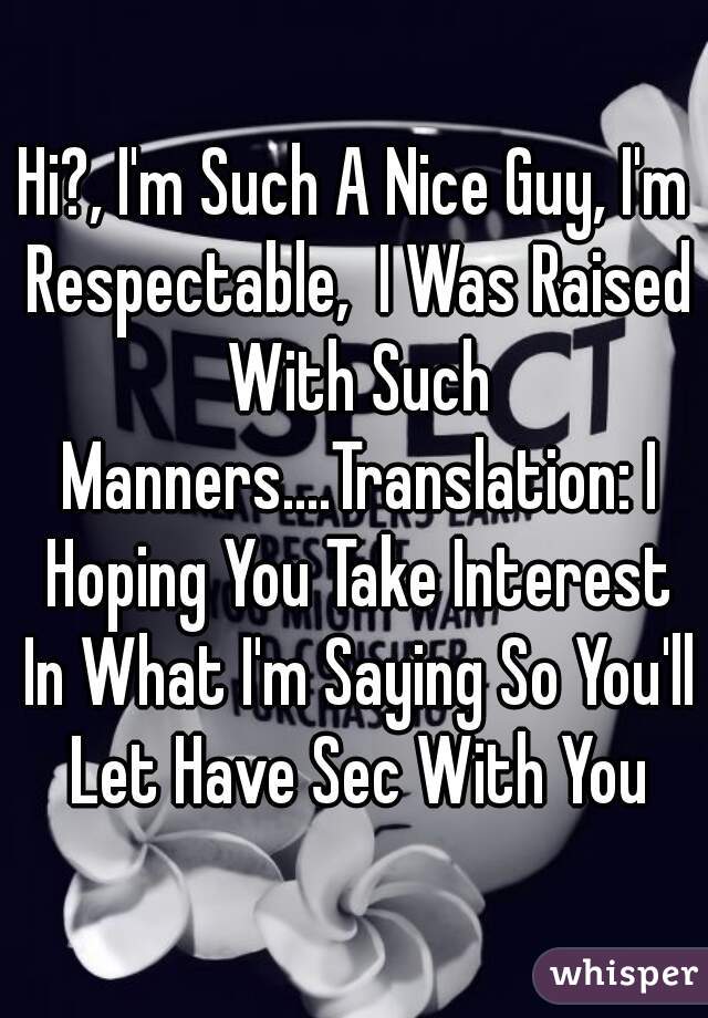 Hi?, I'm Such A Nice Guy, I'm Respectable,  I Was Raised With Such Manners....Translation: I Hoping You Take Interest In What I'm Saying So You'll Let Have Sec With You