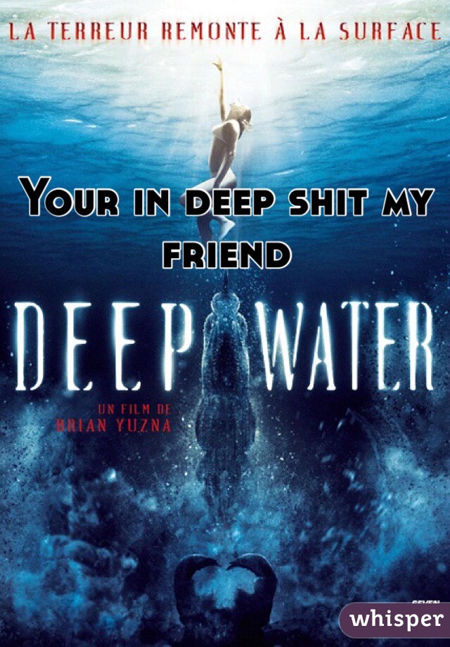 Your in deep shit my friend 