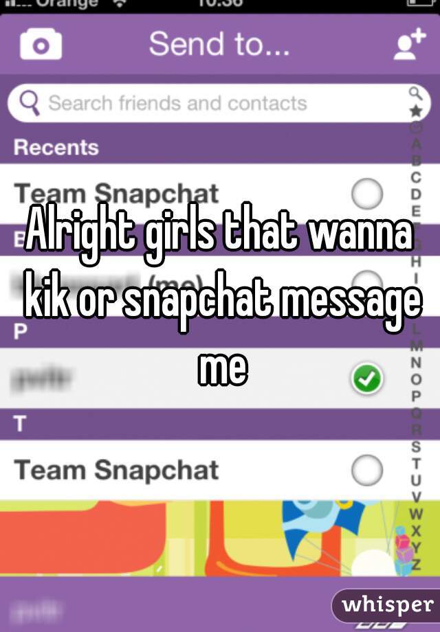 Alright girls that wanna kik or snapchat message me