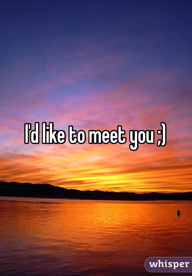 I'd like to meet you ;)