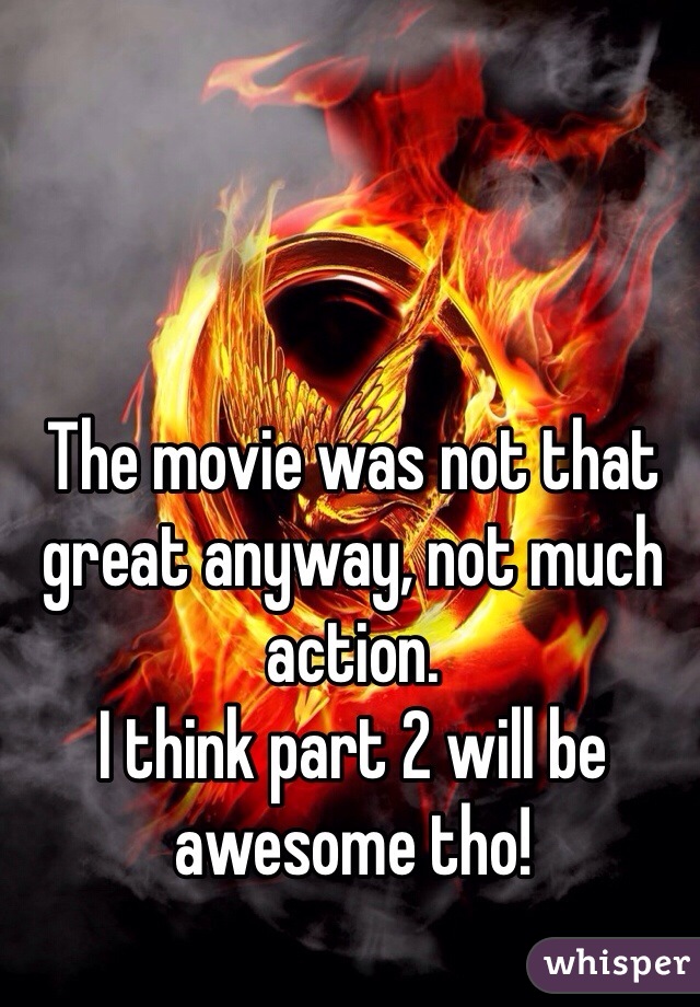 The movie was not that great anyway, not much action. 
I think part 2 will be awesome tho!