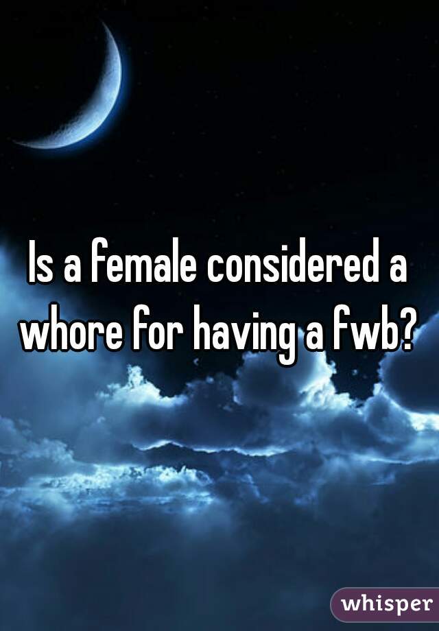 Is a female considered a whore for having a fwb? 