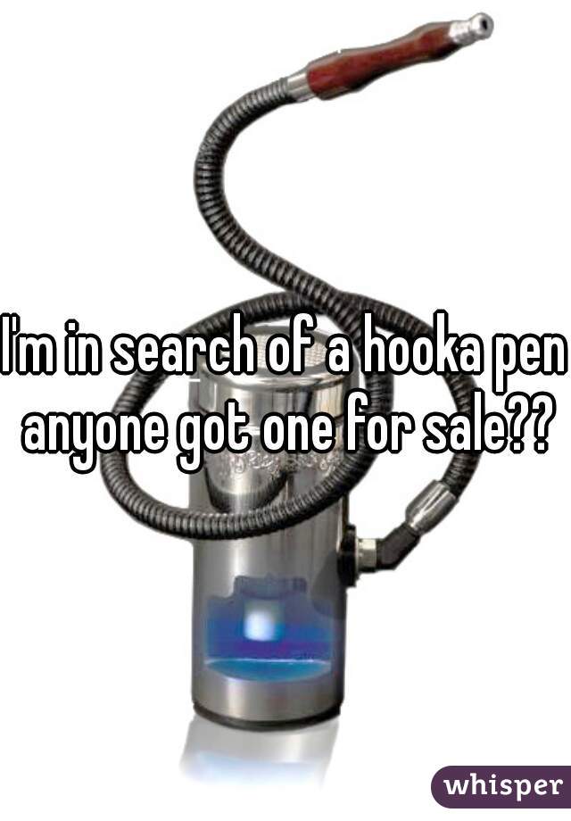 I'm in search of a hooka pen anyone got one for sale??
