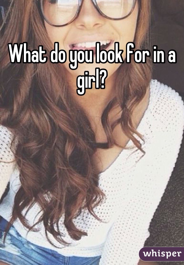 What do you look for in a girl?