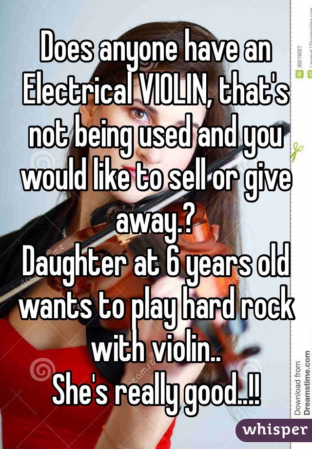 Does anyone have an Electrical VIOLIN, that's not being used and you would like to sell or give away.? 
Daughter at 6 years old wants to play hard rock with violin..
She's really good..!! 