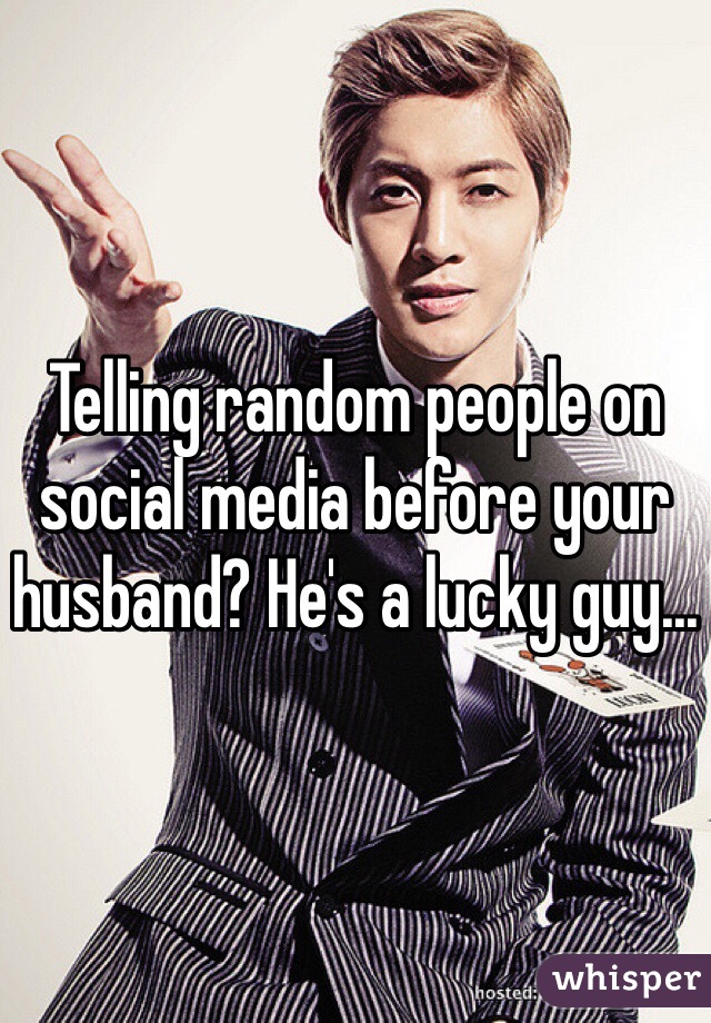 Telling random people on social media before your husband? He's a lucky guy...