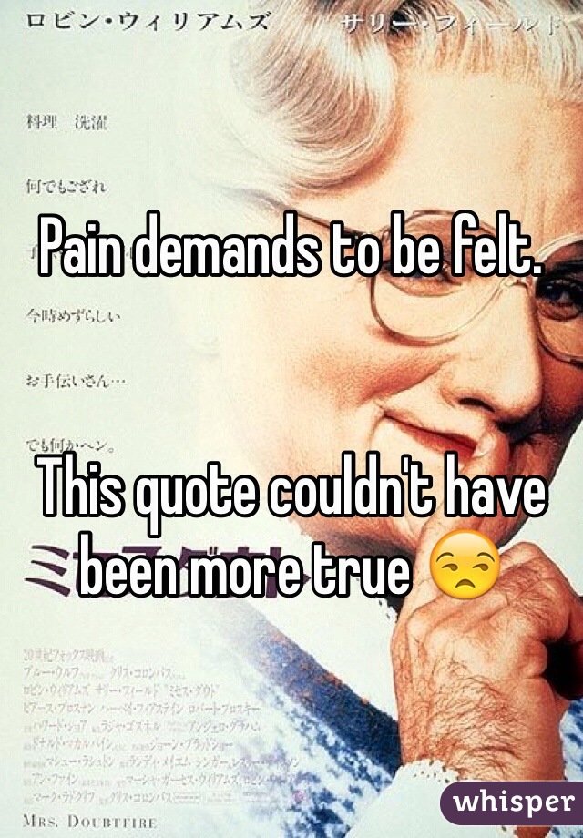 Pain demands to be felt.


This quote couldn't have been more true 😒