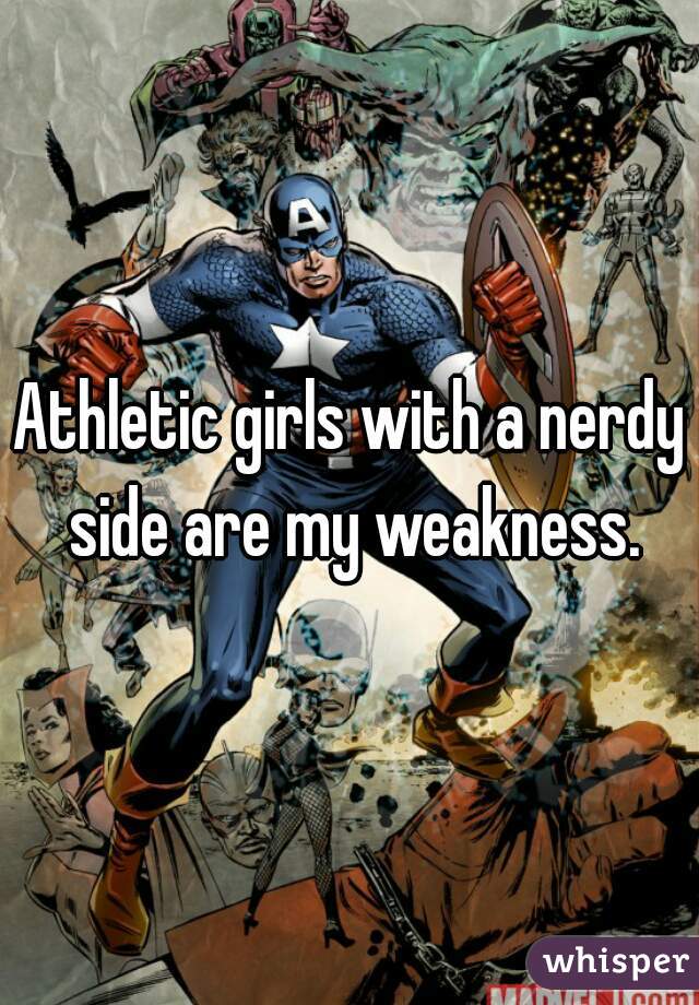 Athletic girls with a nerdy side are my weakness.