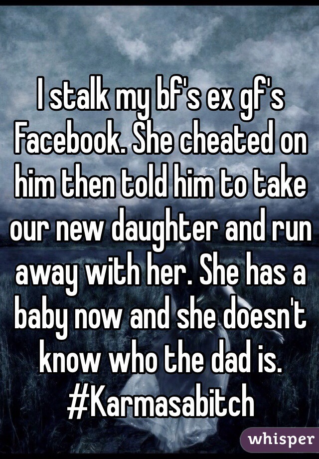 I stalk my bf's ex gf's Facebook. She cheated on him then told him to take our new daughter and run away with her. She has a baby now and she doesn't know who the dad is. #Karmasabitch