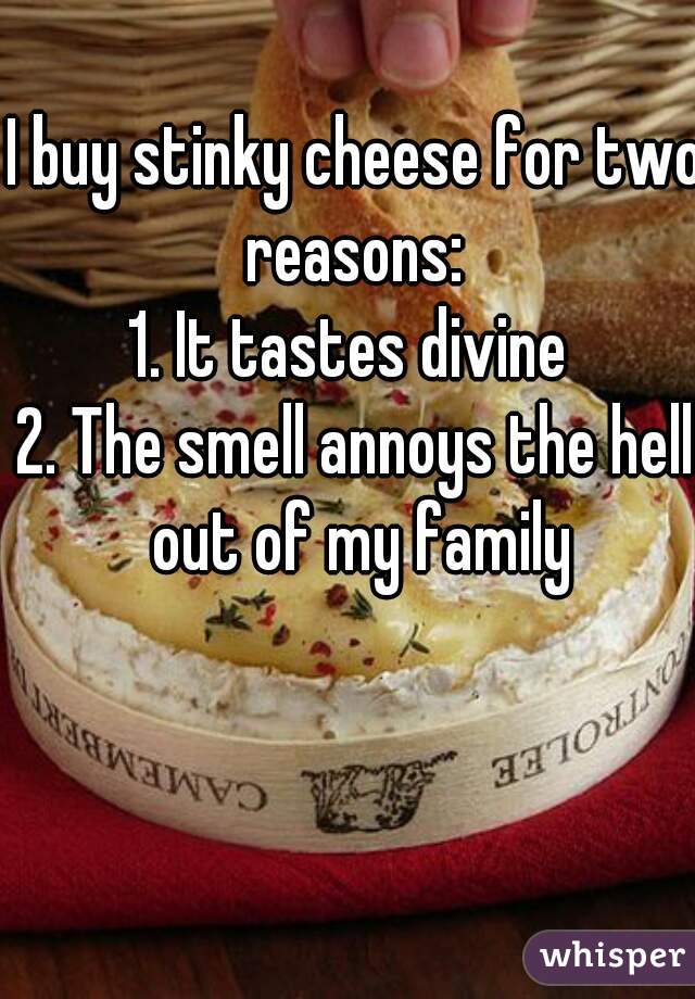 I buy stinky cheese for two reasons: 
1. It tastes divine 
2. The smell annoys the hell out of my family