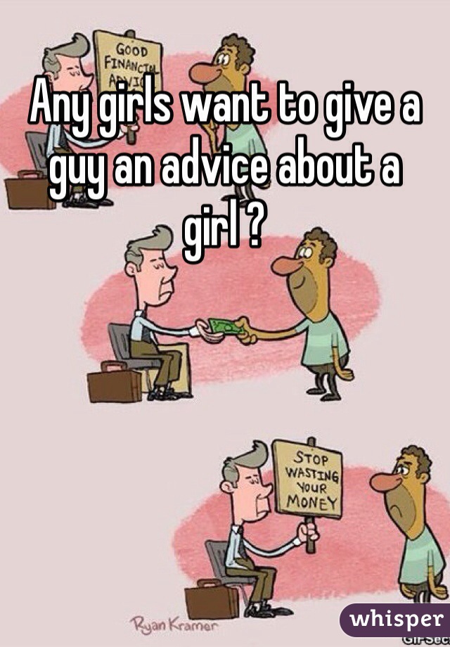 Any girls want to give a guy an advice about a girl ? 