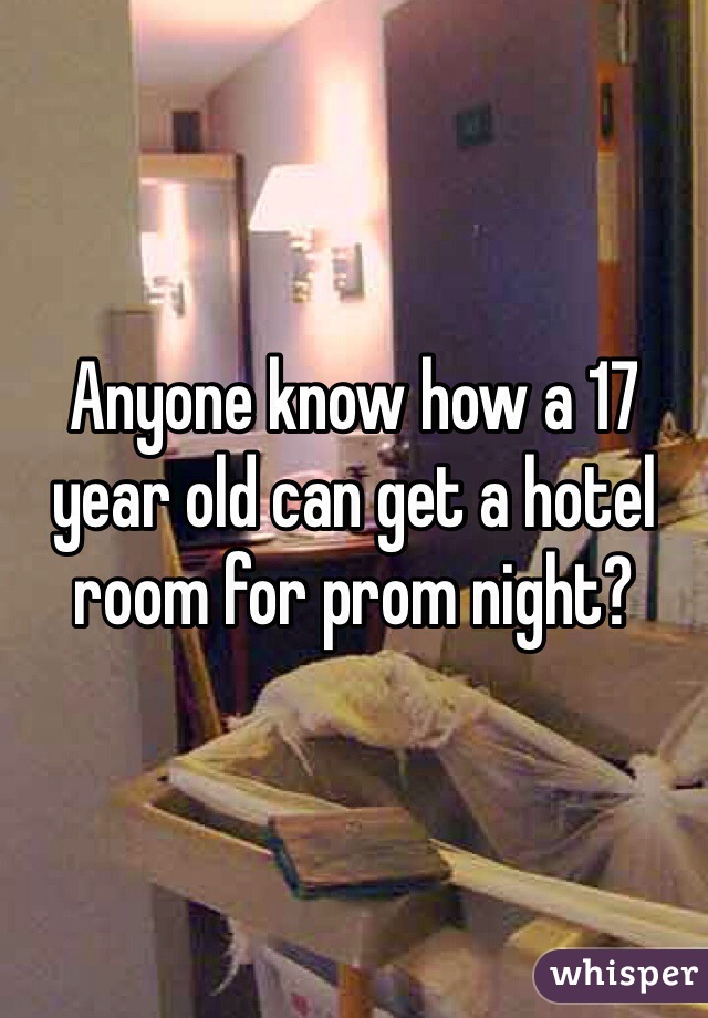 Anyone know how a 17 year old can get a hotel room for prom night?