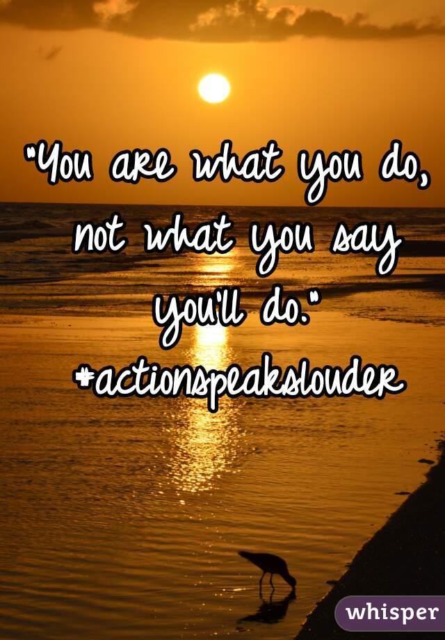 "You are what you do, not what you say you'll do." #actionspeakslouder