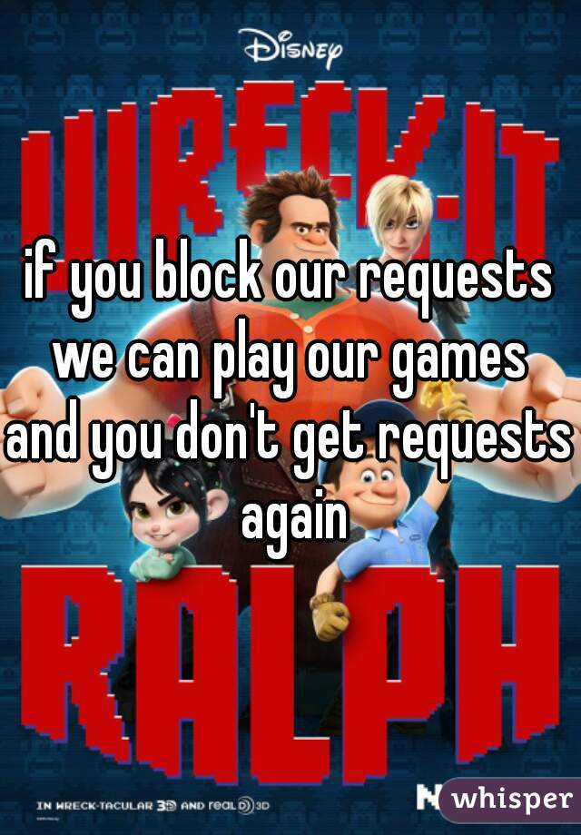 if you block our requests
we can play our games
and you don't get requests again