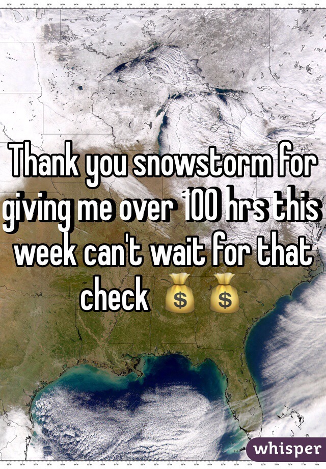 Thank you snowstorm for giving me over 100 hrs this week can't wait for that check 💰💰