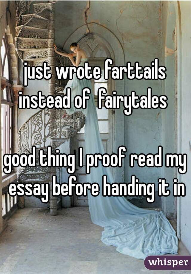 just wrote farttails
instead of  fairytales 

good thing I proof read my essay before handing it in