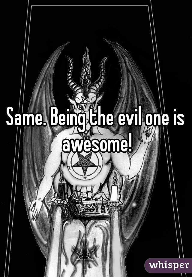 Same. Being the evil one is awesome!