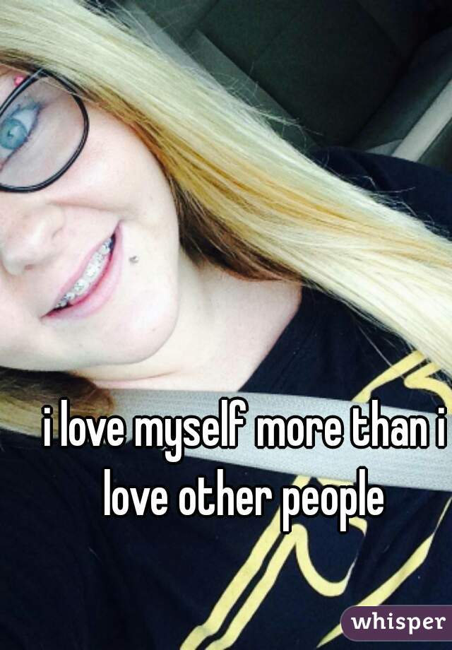 i love myself more than i love other people 