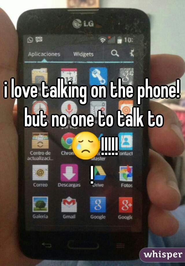 i love talking on the phone! but no one to talk to 😢!!!!!!