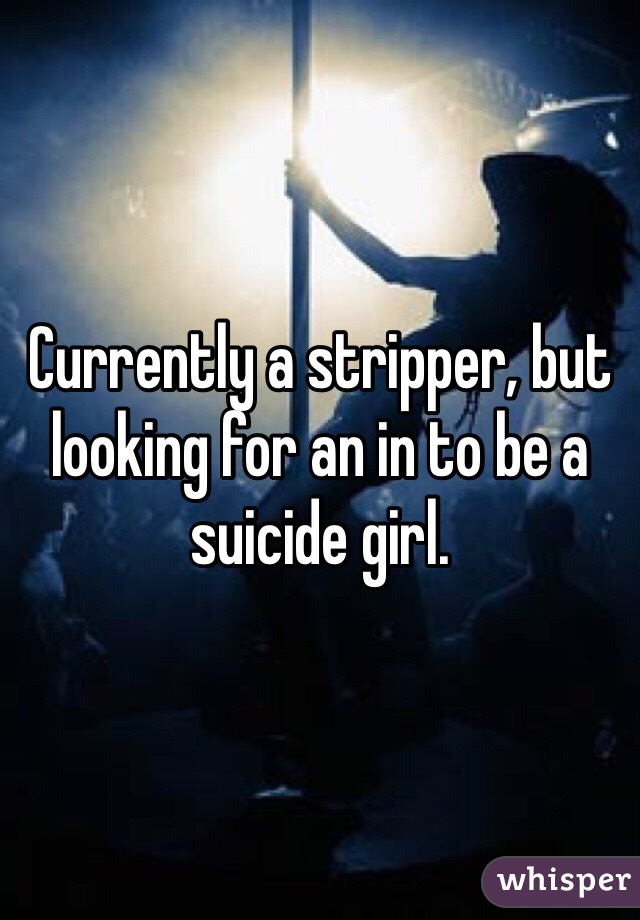 Currently a stripper, but looking for an in to be a suicide girl.