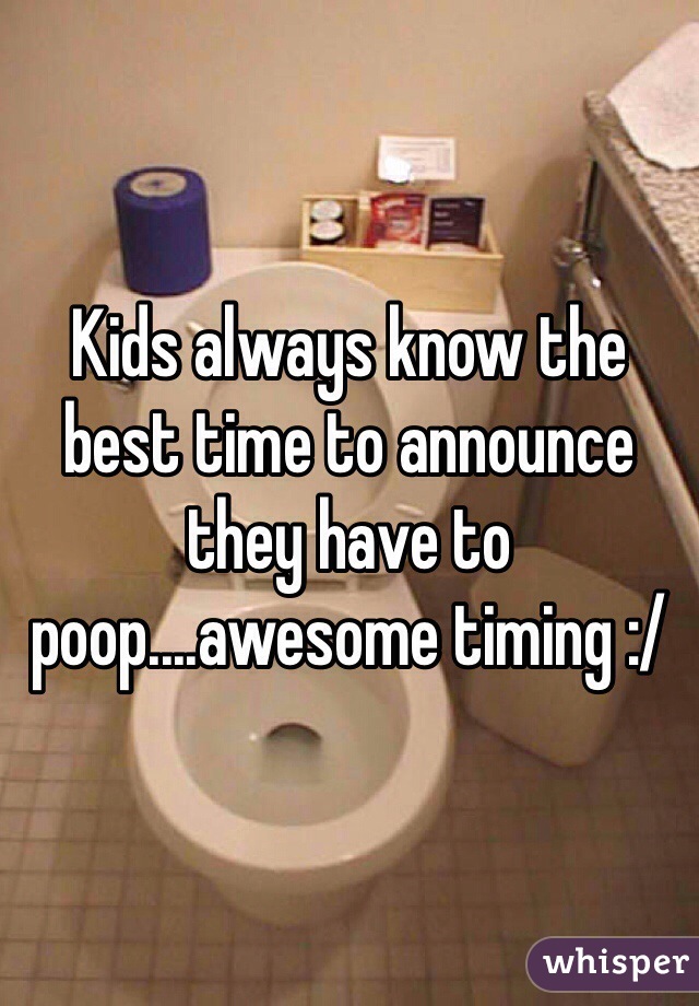 Kids always know the best time to announce they have to poop....awesome timing :/