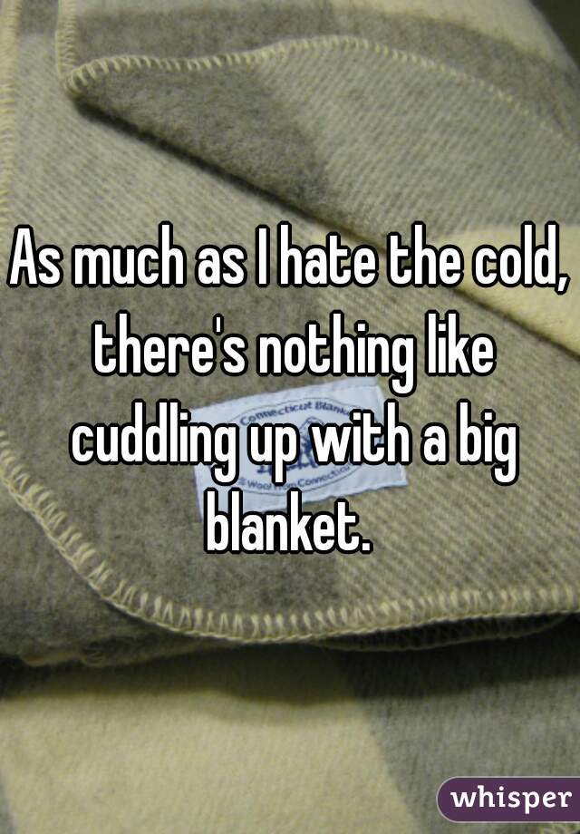 As much as I hate the cold, there's nothing like cuddling up with a big blanket. 